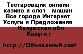 Тестировщик онлайн – казино и слот - машин - Все города Интернет » Услуги и Предложения   . Калужская обл.,Калуга г.